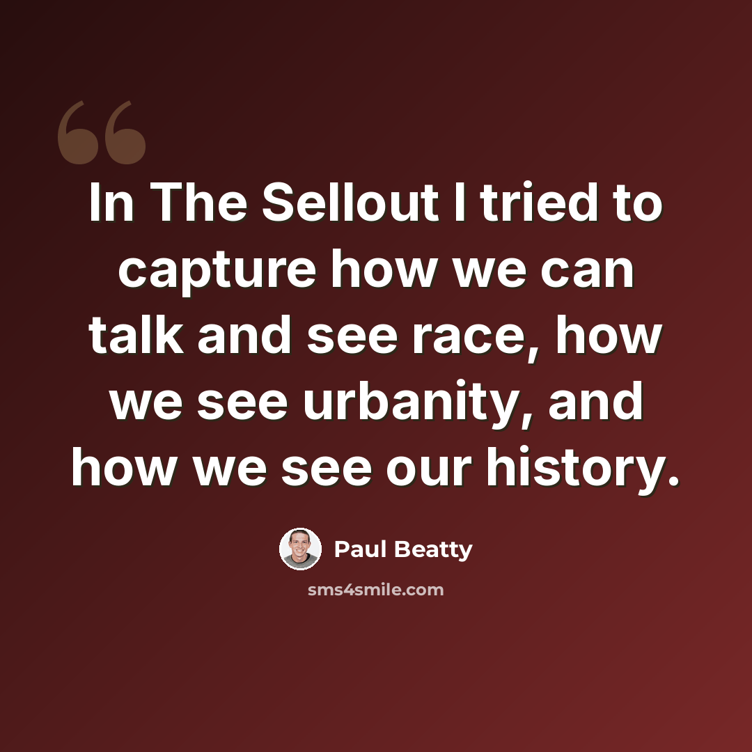 “In The Sellout I tried to capture how we can talk and see race, how we see urbanity, and how we see our history.” quote by Paul Beatty