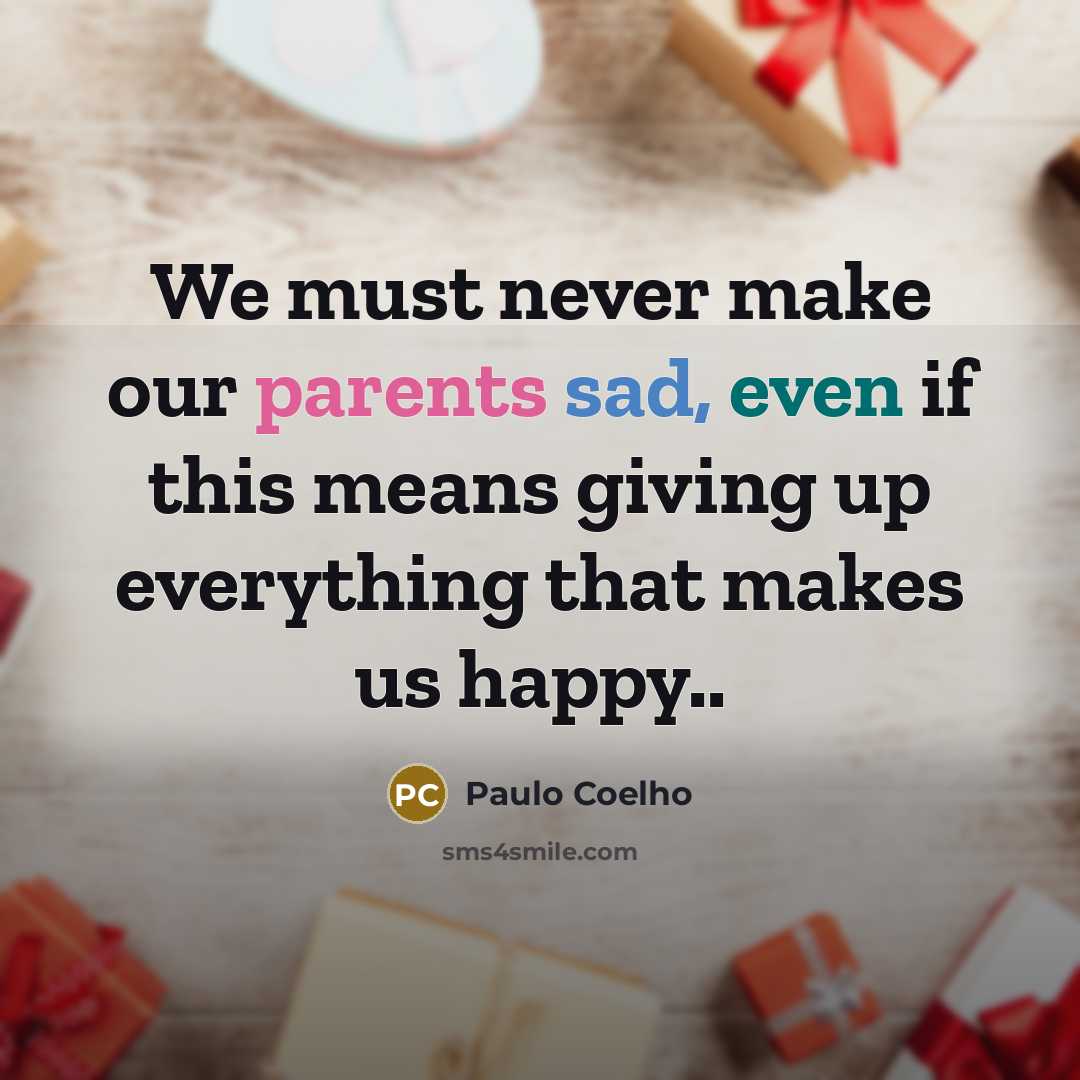 “We must never make our parents sad, even if this means giving up everything that makes us happy..” quote by Paulo Coelho