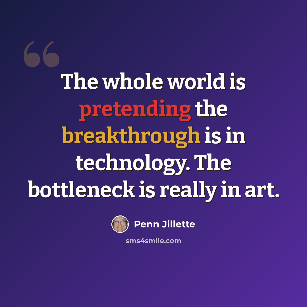 “The whole world is pretending the breakthrough is in technology. The bottleneck is really in art.” quote by Penn Jillette