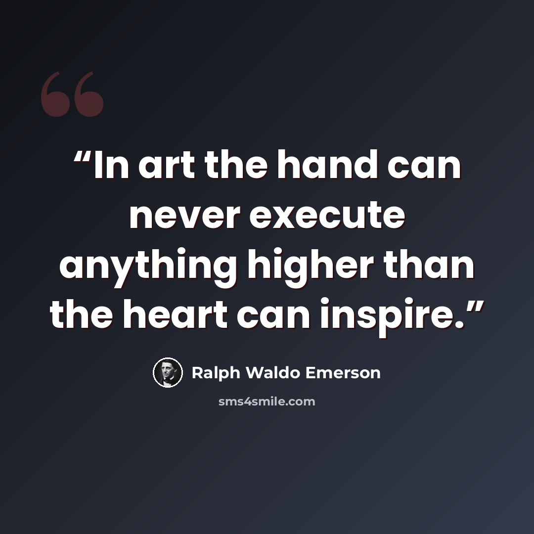 “In art the hand can never execute anything higher than the heart can inspire.” quote by Ralph Waldo Emerson