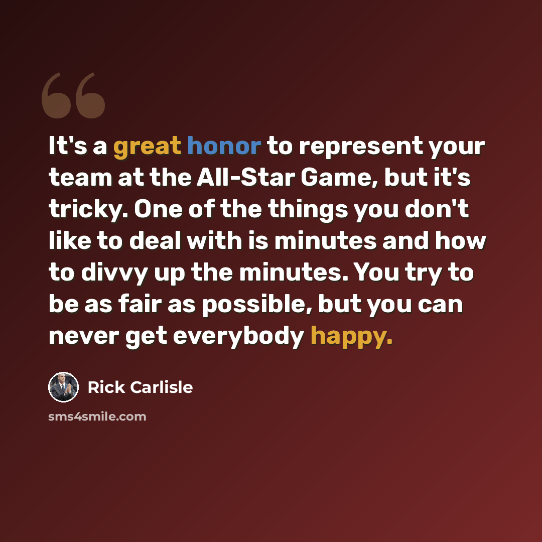 “It's a great honor to represent your team at the All-Star Game, but it's tricky. One of the things you don't like to deal with is minutes and how to divvy up the minutes. You try to be as fair as possible, but you can never get everybody happy.” quote by Rick Carlisle