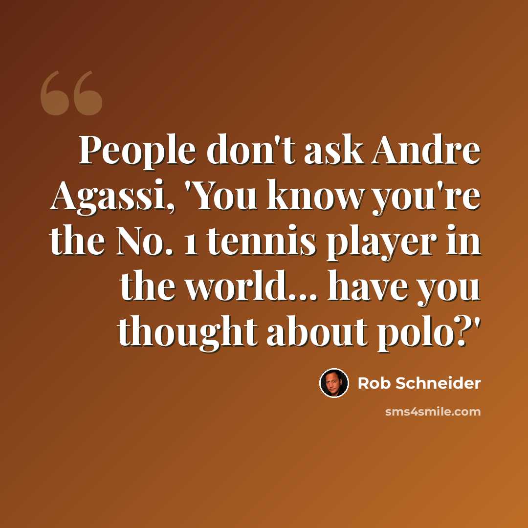 “People don't ask Andre Agassi, 'You know you're the No. 1 tennis player in the world... have you thought about polo?'” quote by Rob Schneider