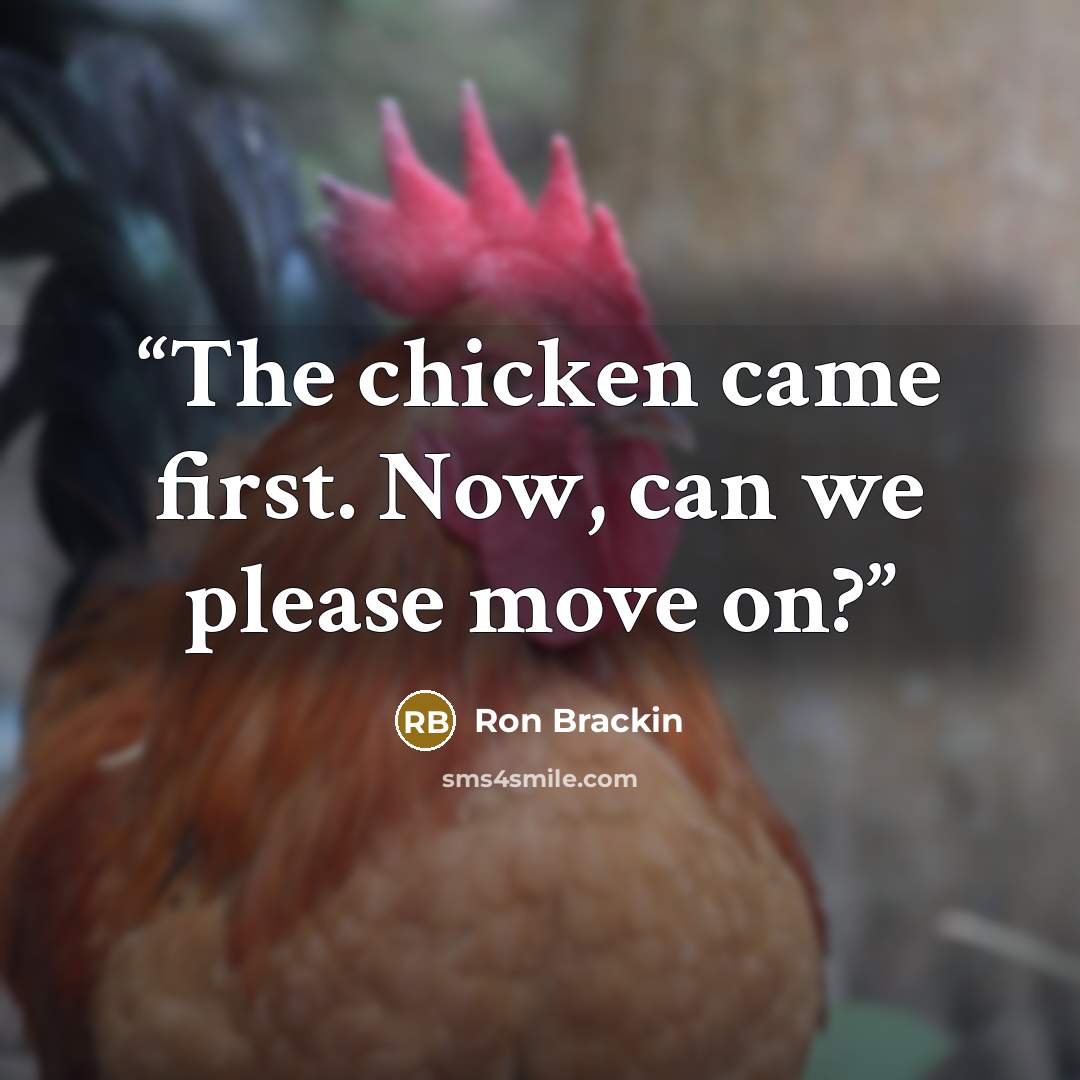 “The chicken came first. Now, can we please move on?” quote by Ron Brackin