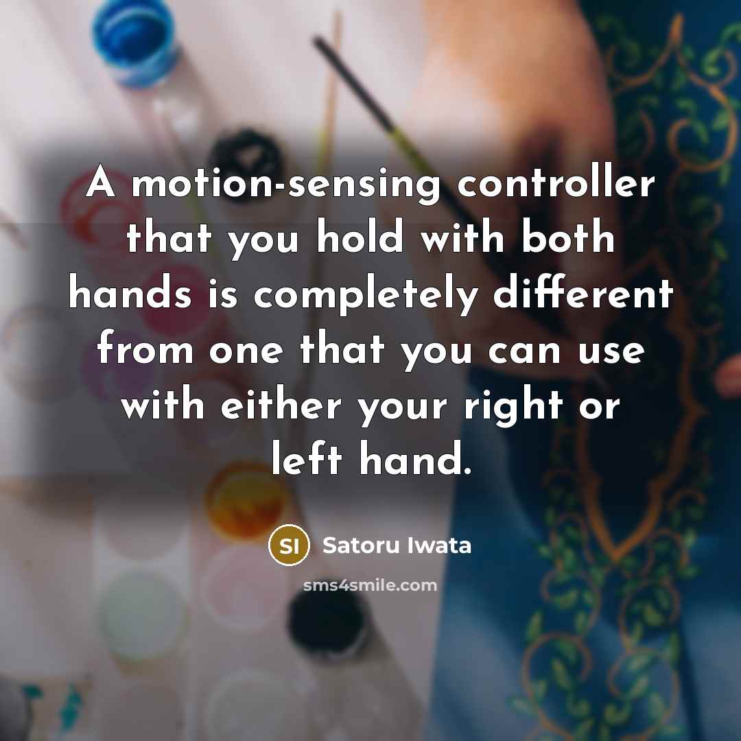 “A motion-sensing controller that you hold with both hands is completely different from one that you can use with either your right or left hand.” quote by Satoru Iwata