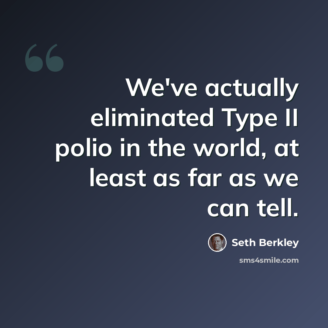 “We've actually eliminated Type II polio in the world, at least as far as we can tell.” quote by Seth Berkley