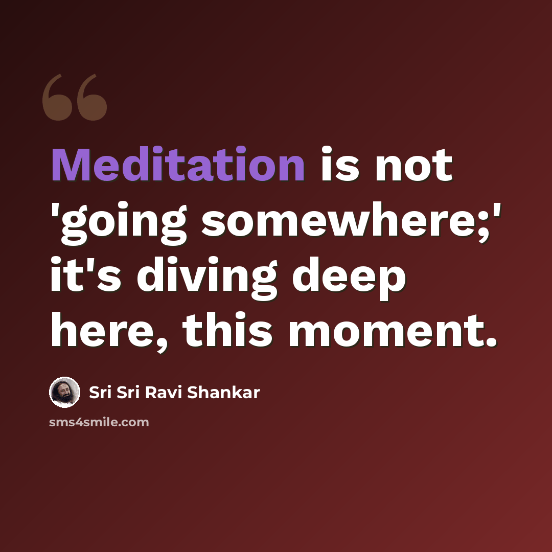 “Meditation is not 'going somewhere;' it's diving deep here, this moment.” quote by Sri Sri Ravi Shankar
