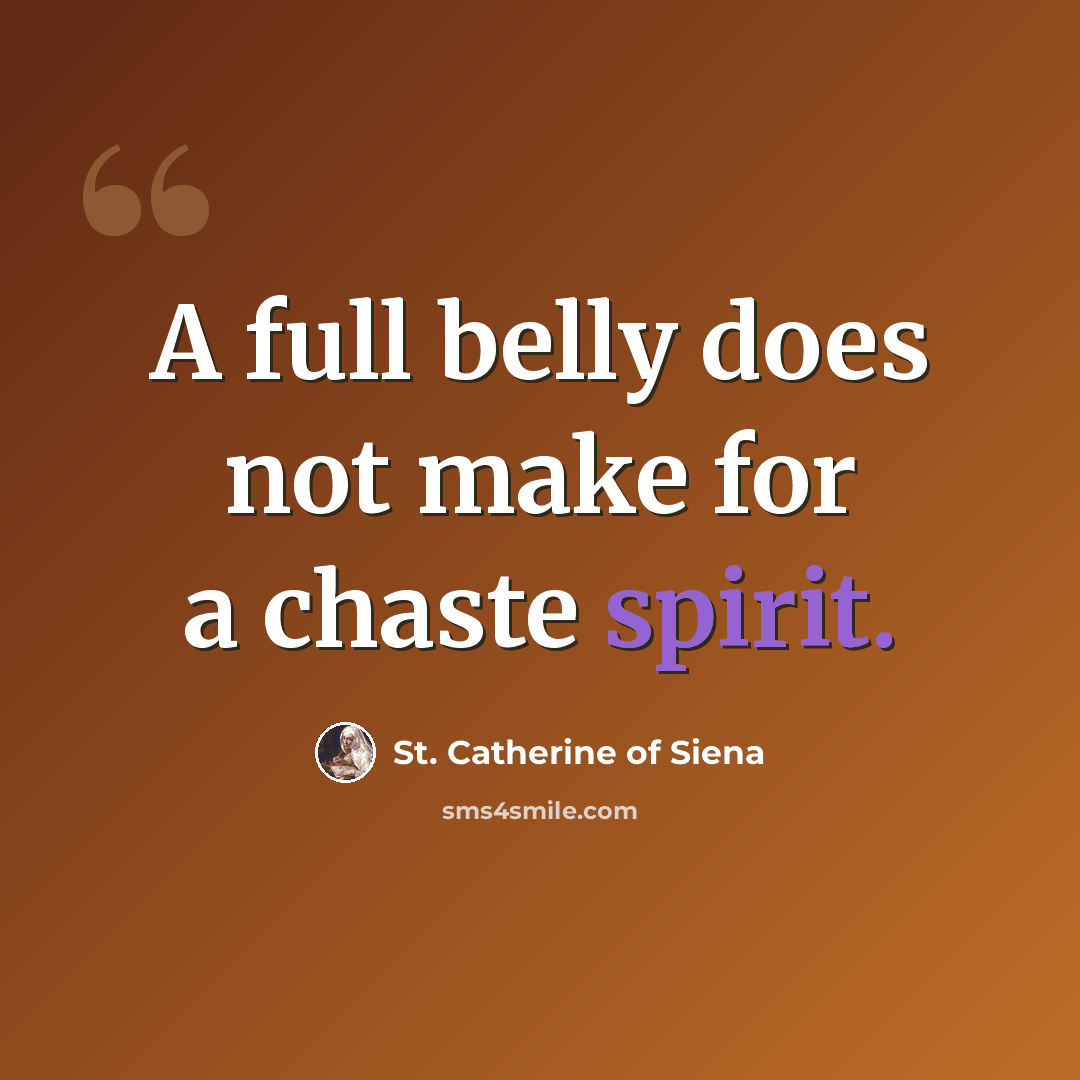 “A full belly does not make for a chaste spirit.” quote by St. Catherine of Siena