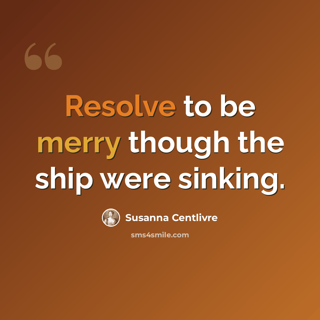 “Resolve to be merry though the ship were sinking.” quote by Susanna Centlivre