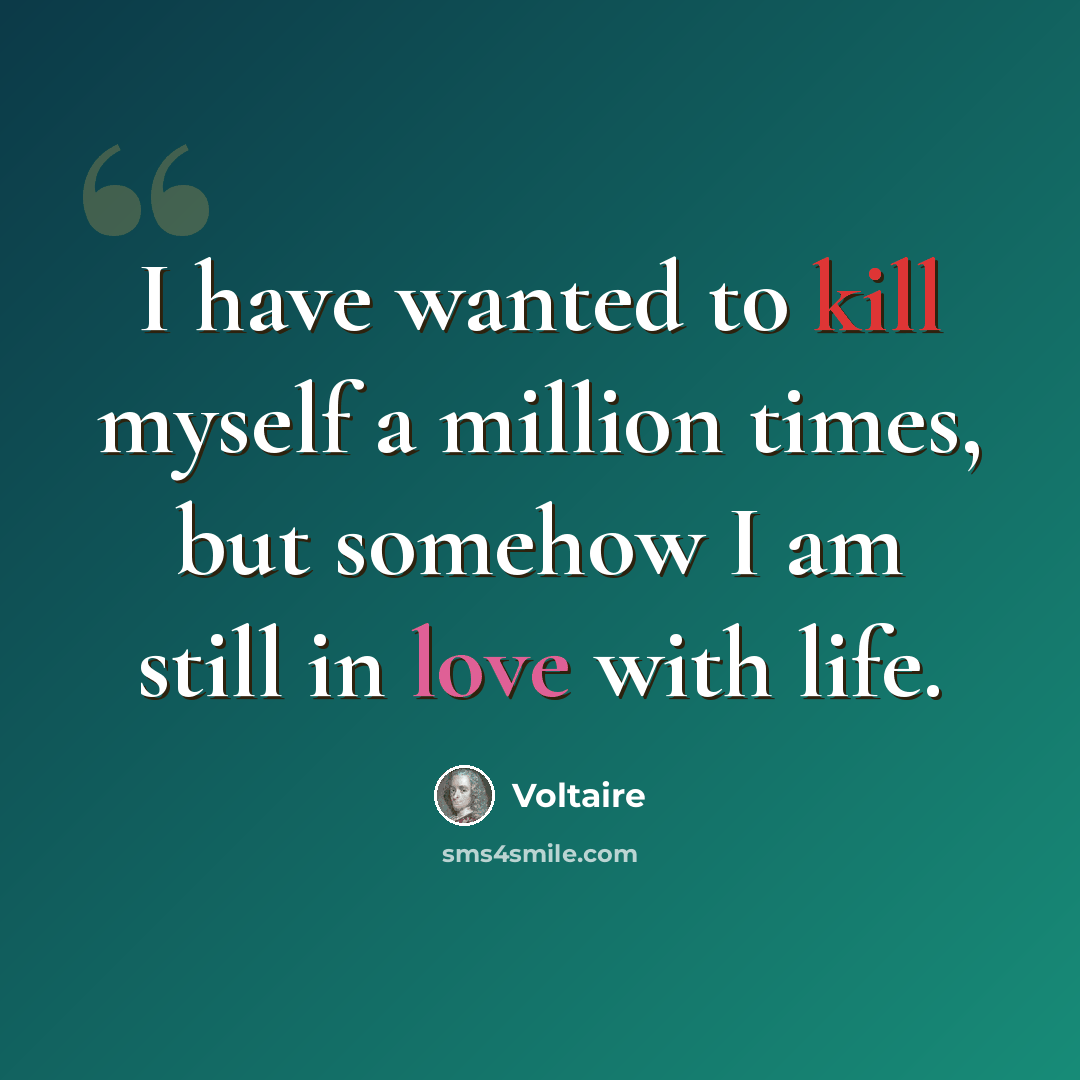 “I have wanted to kill myself a million times, but somehow I am still in love with life.” quote by Voltaire