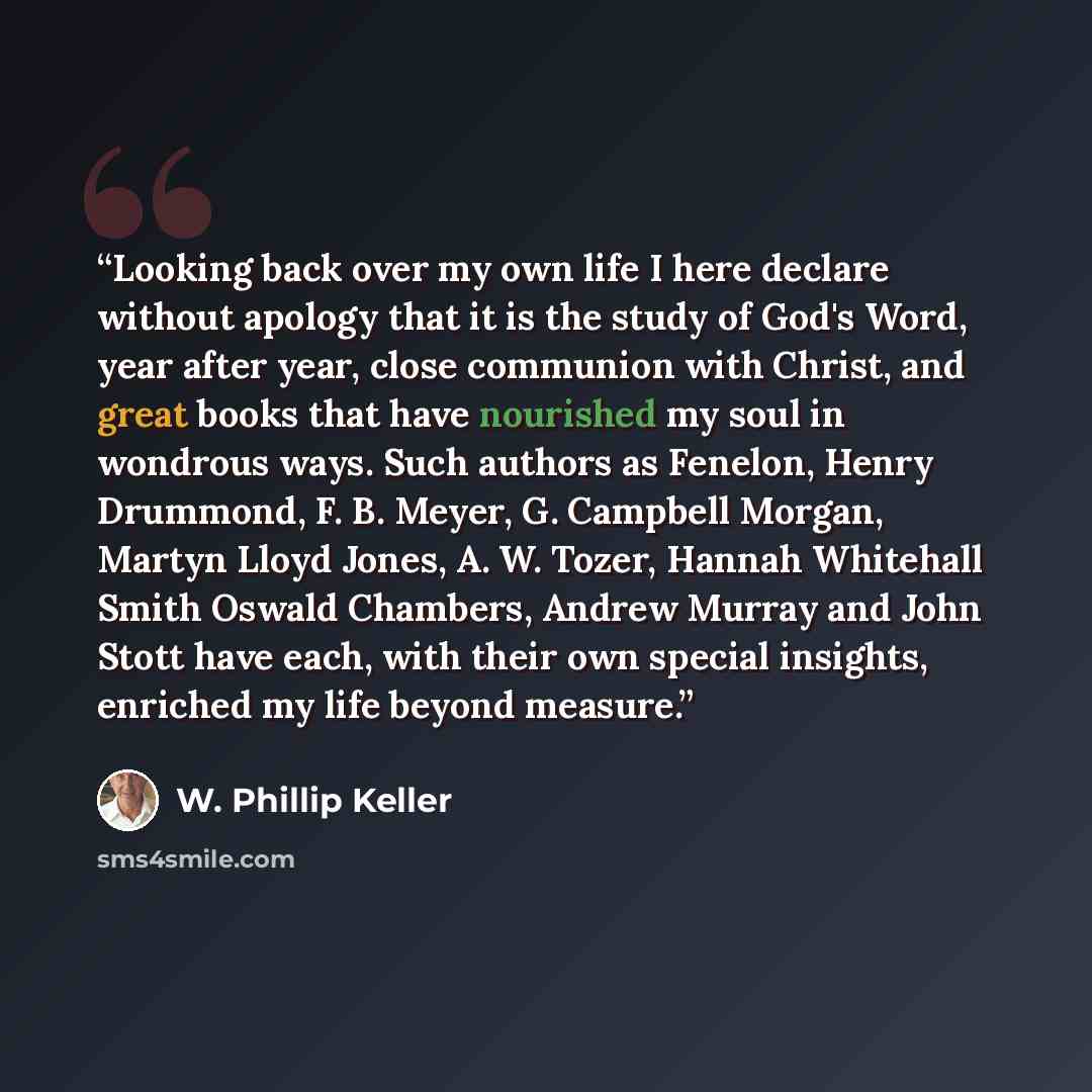 “Looking back over my own life I here declare without apology that it is the study of God's Word, year after year, close communion with Christ, and great books that have nourished my soul in wondrous ways. Such authors as Fenelon, Henry Drummond, F. B. Meyer, G. Campbell Morgan, Martyn Lloyd Jones…” quote by W. Phillip Keller
