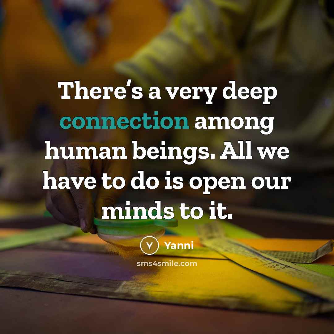 “There’s a very deep connection among human beings. All we have to do is open our minds to it.” quote by Yanni