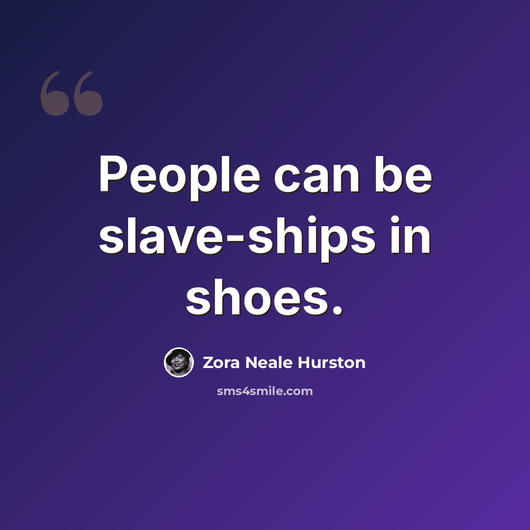“People can be slave-ships in shoes.” quote by Zora Neale Hurston