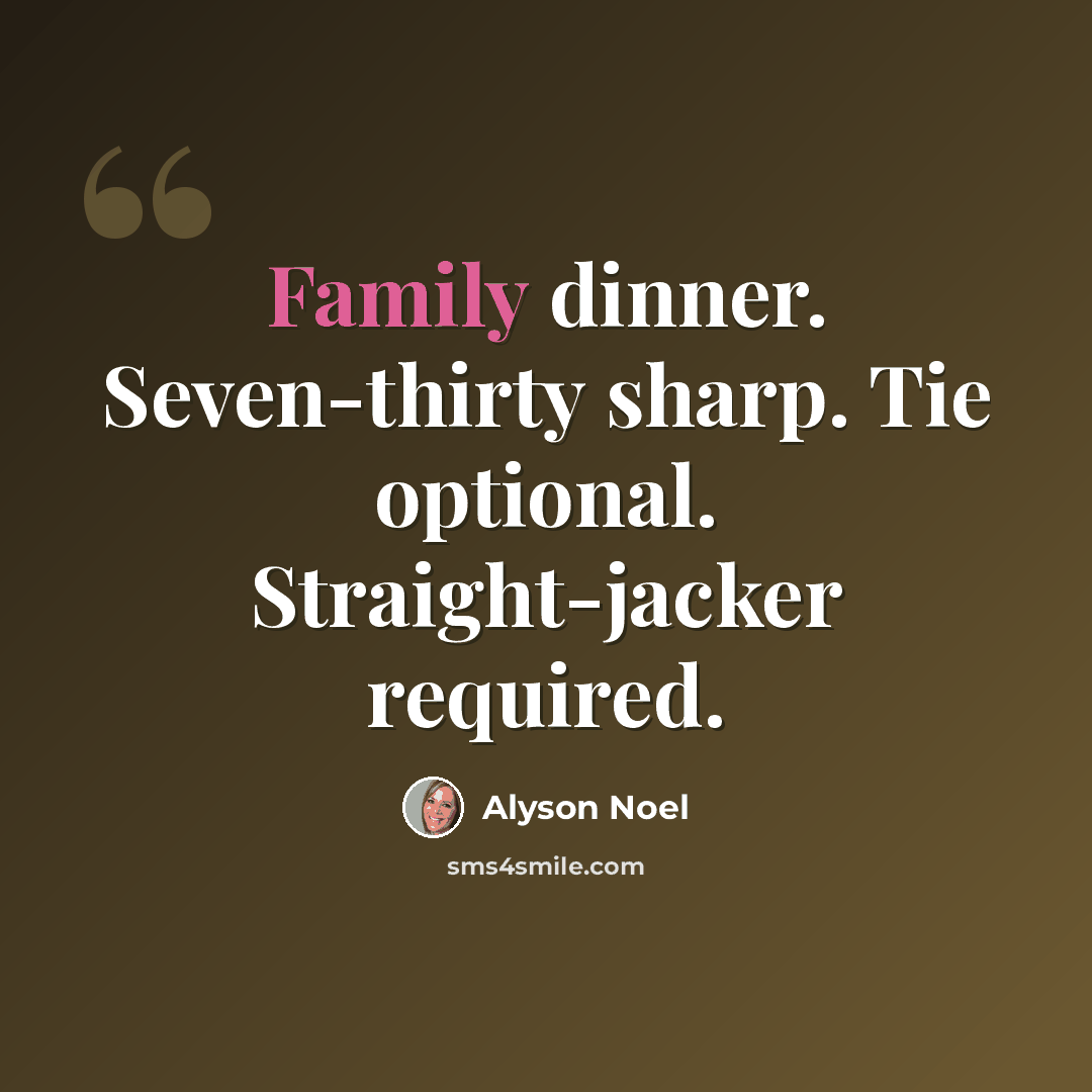 “Family dinner. Seven-thirty sharp. Tie optional. Straight-jacker required.” quote by Alyson Noel