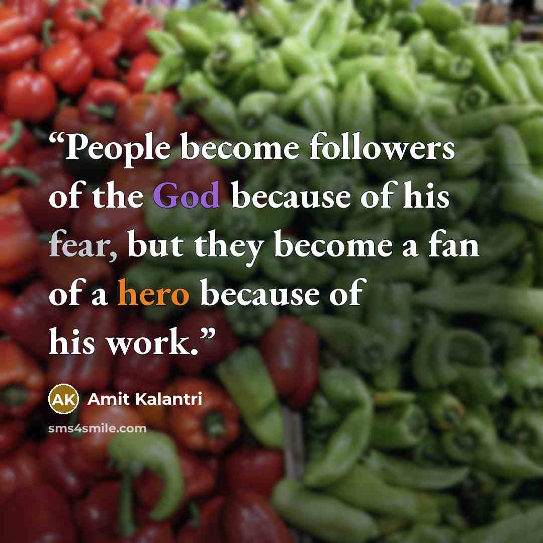 “People become followers of the God because of his fear, but they become a fan of a hero because of his work.” quote by Amit Kalantri