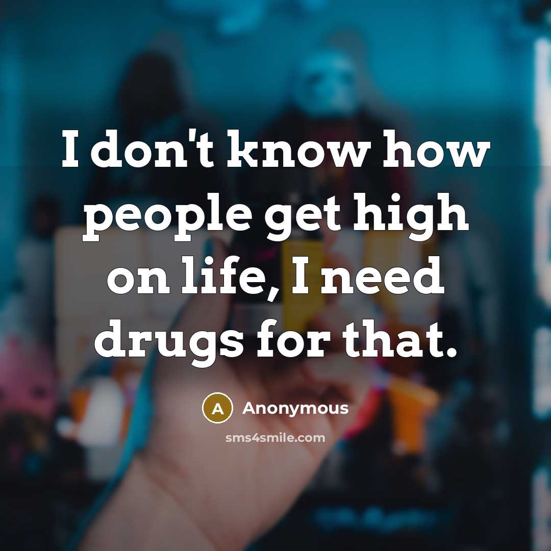 “I don't know how people get high on life, I need drugs for that.” quote by Anonymous