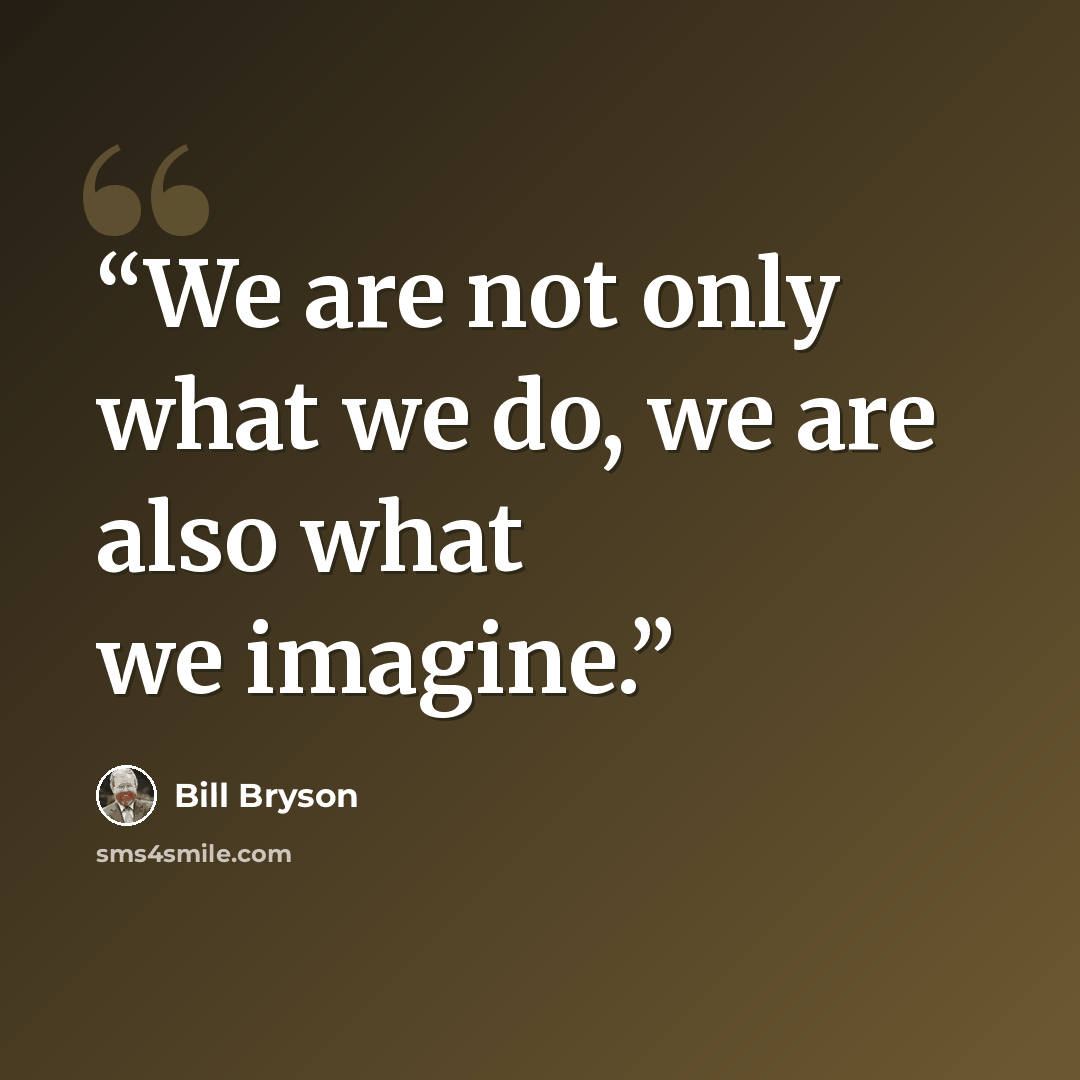 “We are not only what we do, we are also what we imagine.” quote by Bill Bryson