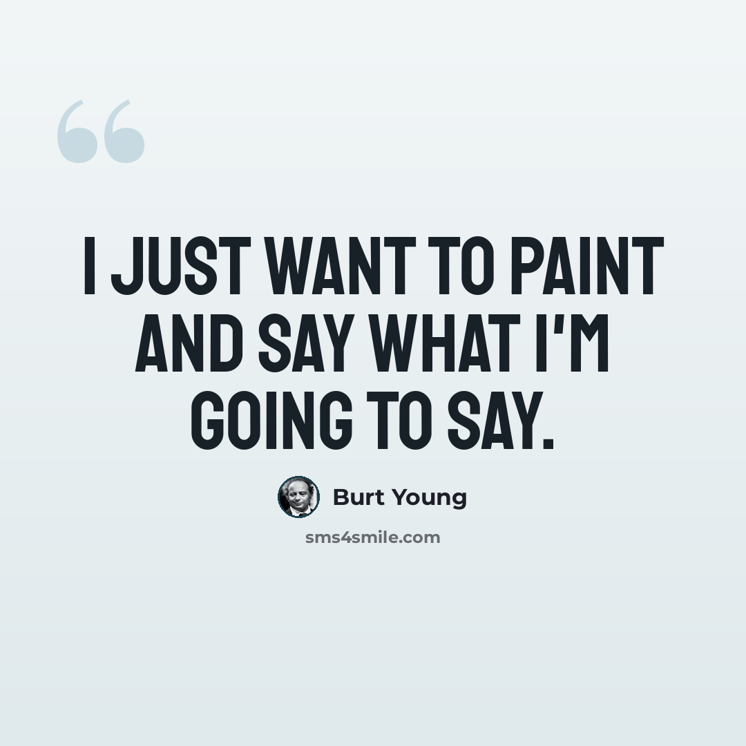 “I just want to paint and say what I'm going to say.” quote by Burt Young