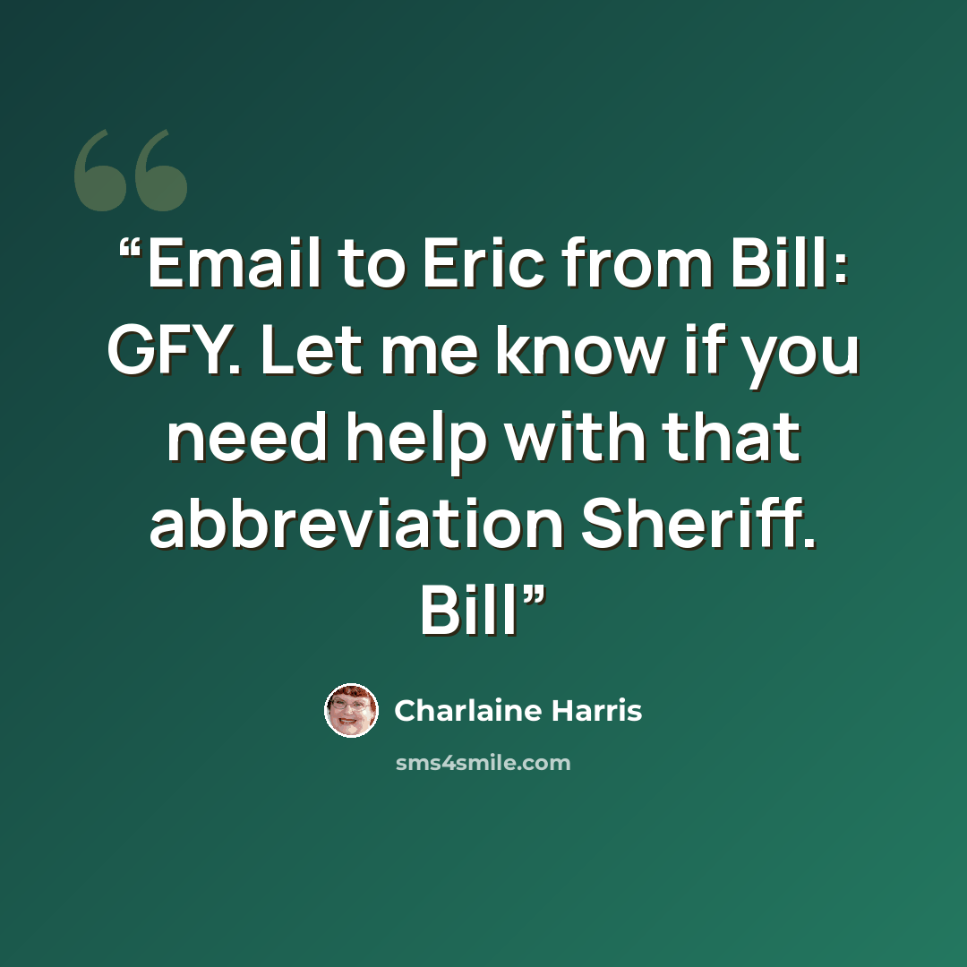 “Email to Eric from Bill: GFY. Let me know if you need help with that abbreviation Sheriff. Bill” quote by Charlaine Harris