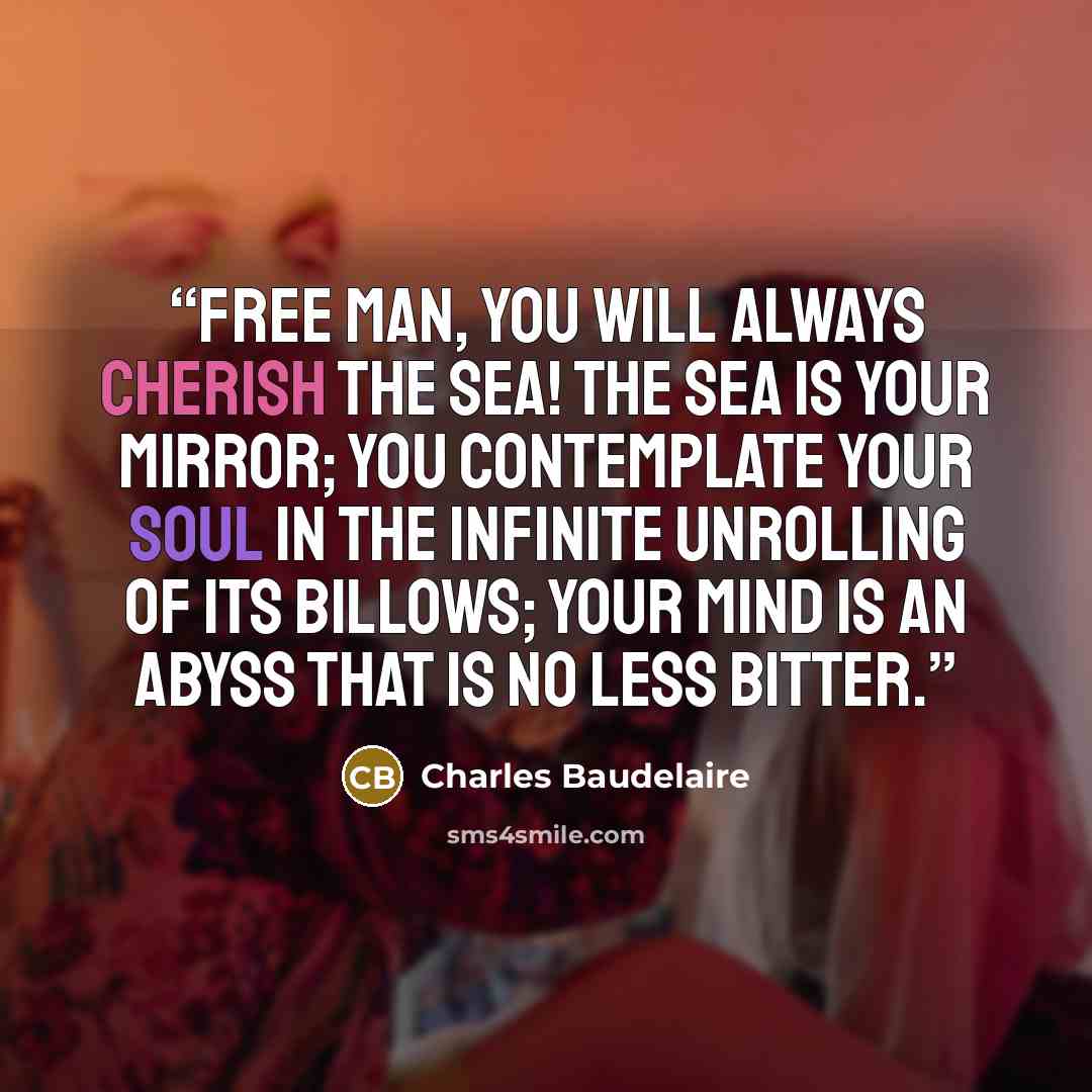 “Free man, you will always cherish the sea! The sea is your mirror; you contemplate your soul In the infinite unrolling of its billows; Your mind is an abyss that is no less bitter.” quote by Charles Baudelaire