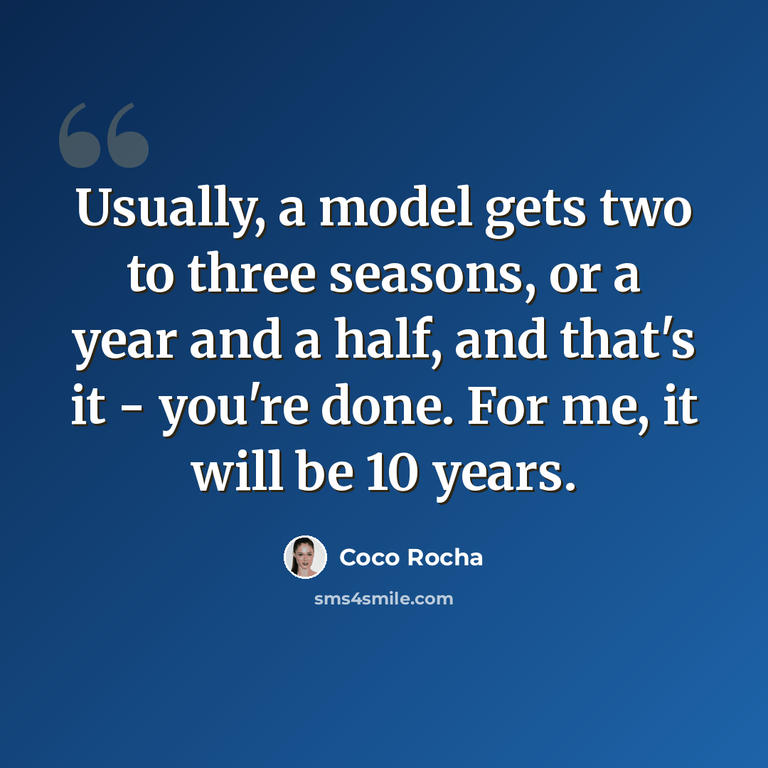“Usually, a model gets two to three seasons, or a year and a half, and that's it - you're done. For me, it will be 10 years.” quote by Coco Rocha
