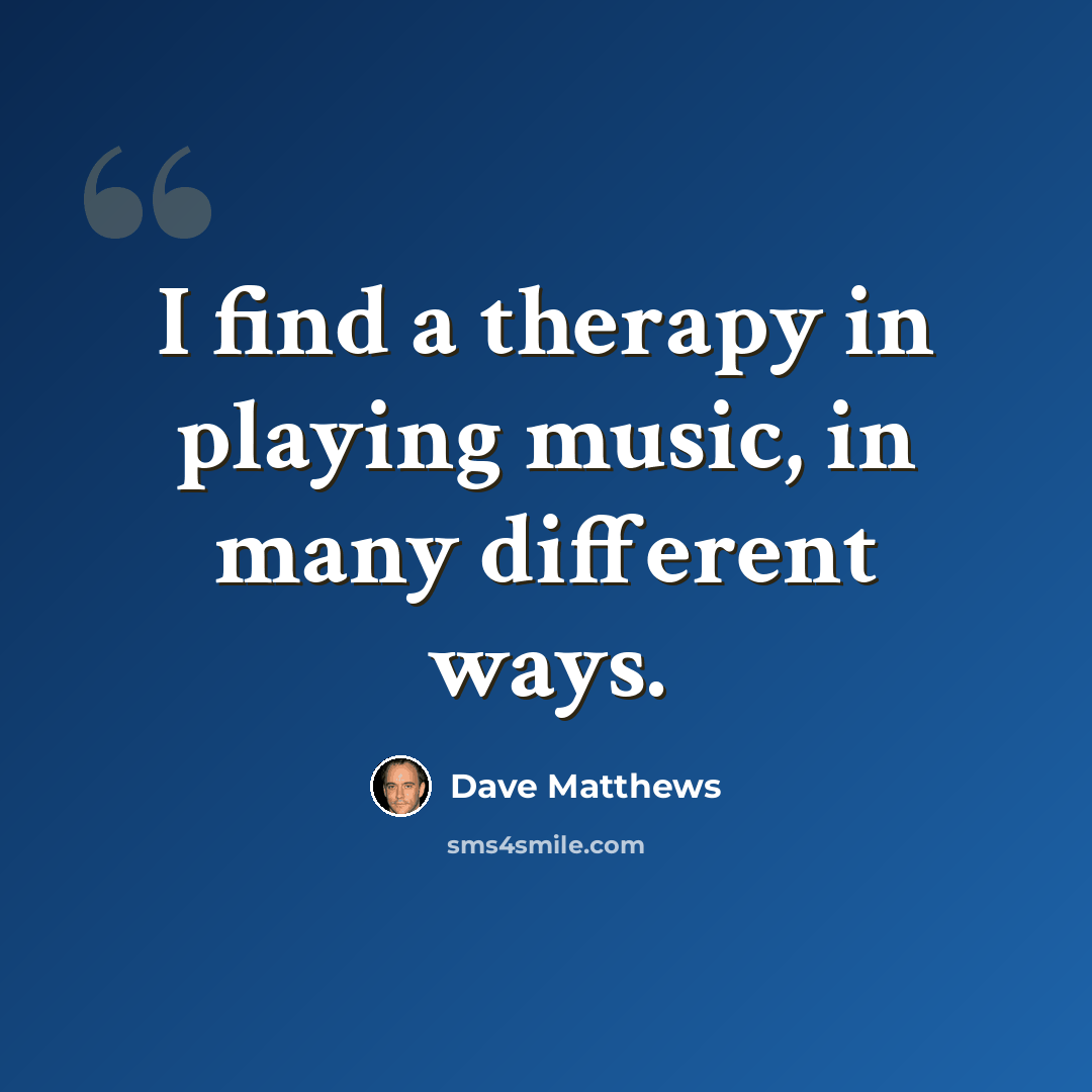 “I find a therapy in playing music, in many different ways.” quote by Dave Matthews