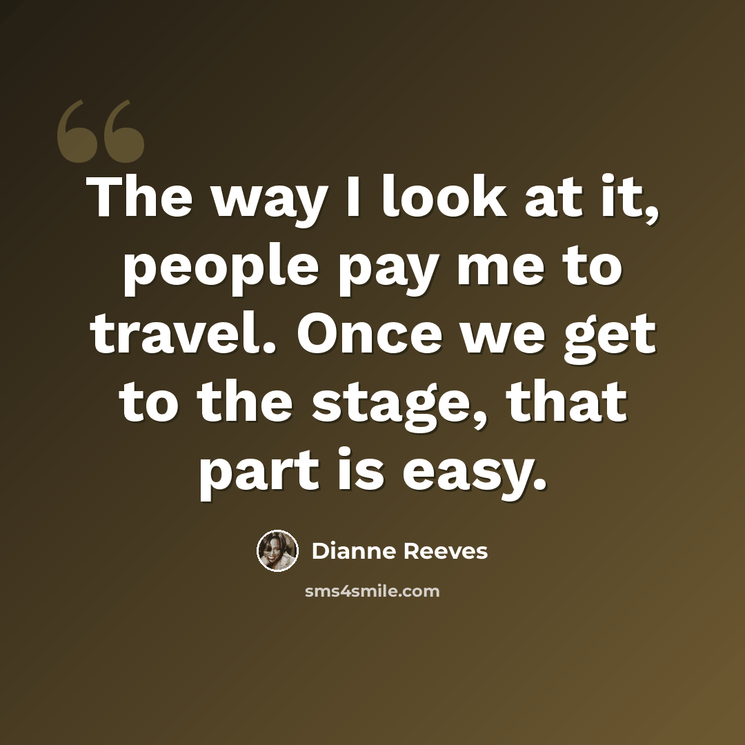 “The way I look at it, people pay me to travel. Once we get to the stage, that part is easy.” quote by Dianne Reeves