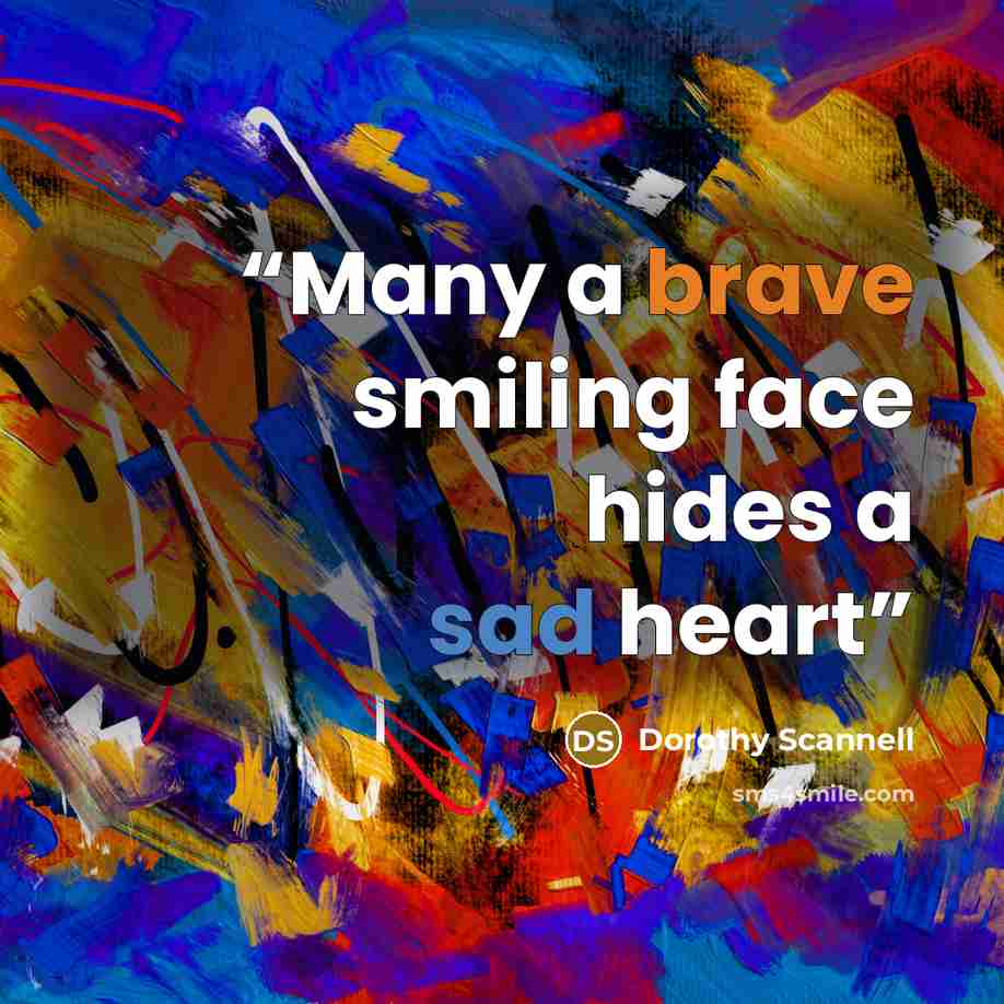 “Many a brave smiling face hides a sad heart” quote by Dorothy Scannell