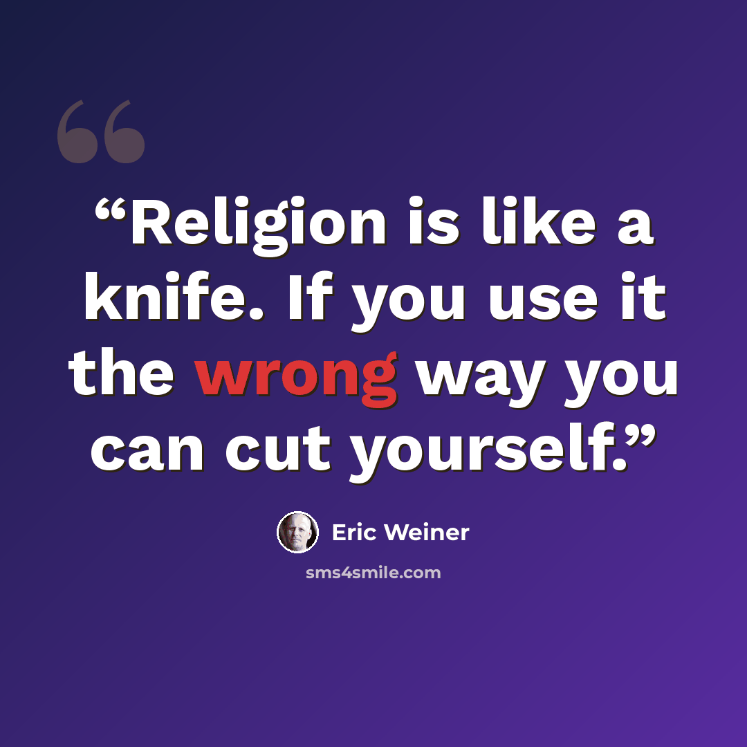 “Religion is like a knife. If you use it the wrong way you can cut yourself.” quote by Eric Weiner