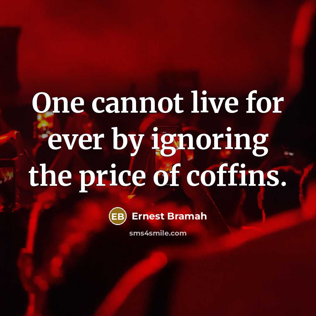 “One cannot live for ever by ignoring the price of coffins.” quote by Ernest Bramah