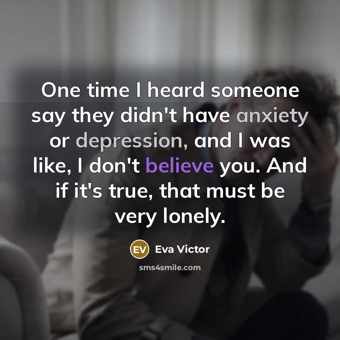 “One time I heard someone say they didn't have anxiety or depression, and I was like, I don't believe you. And if it's true, that must be very lonely.” quote by Eva Victor