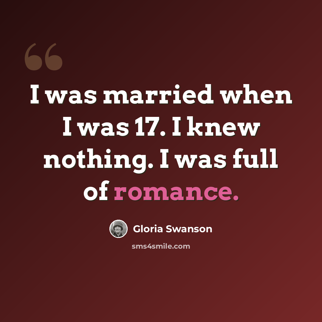 “I was married when I was 17. I knew nothing. I was full of romance.” quote by Gloria Swanson