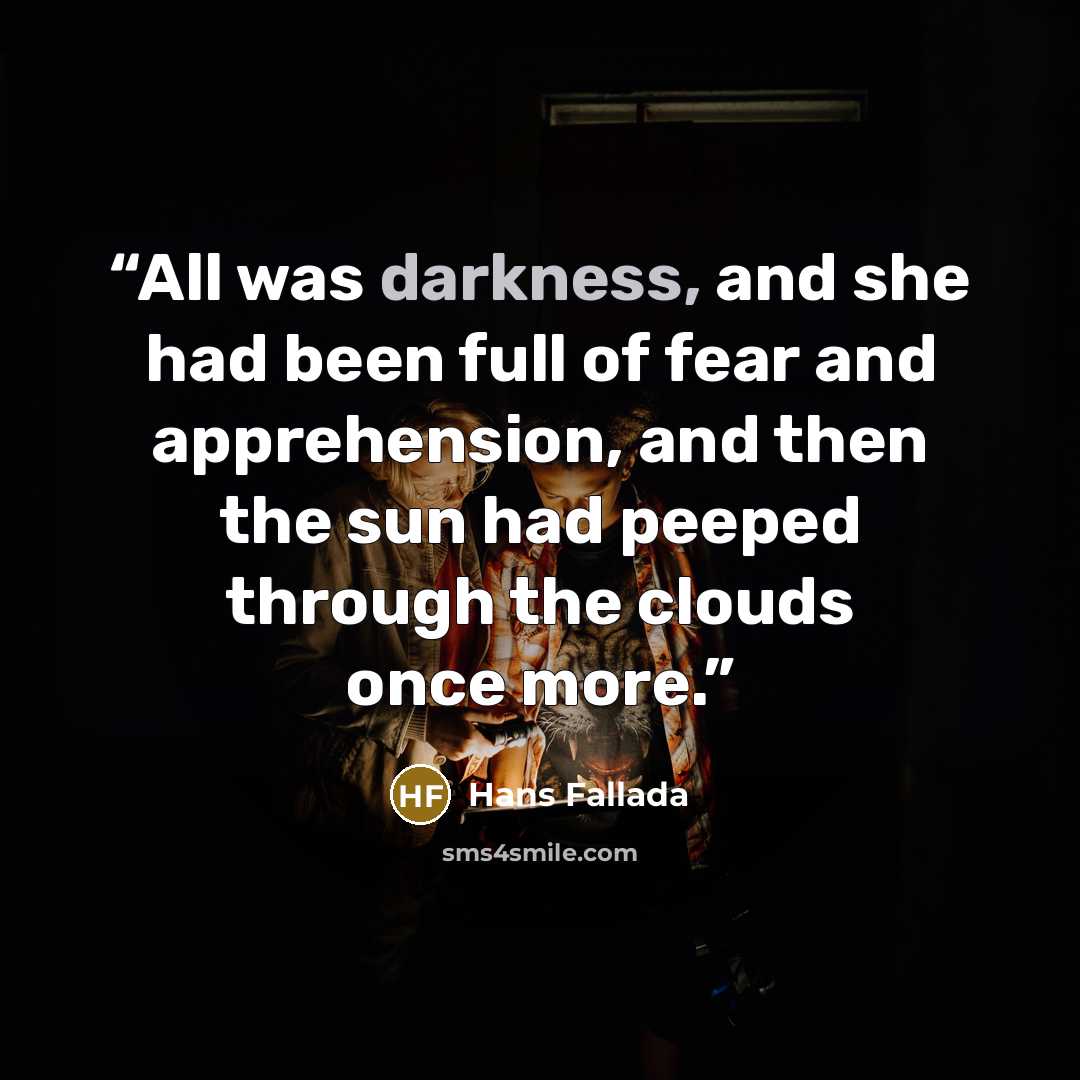 “All was darkness, and she had been full of fear and apprehension, and then the sun had peeped through the clouds once more.” quote by Hans Fallada