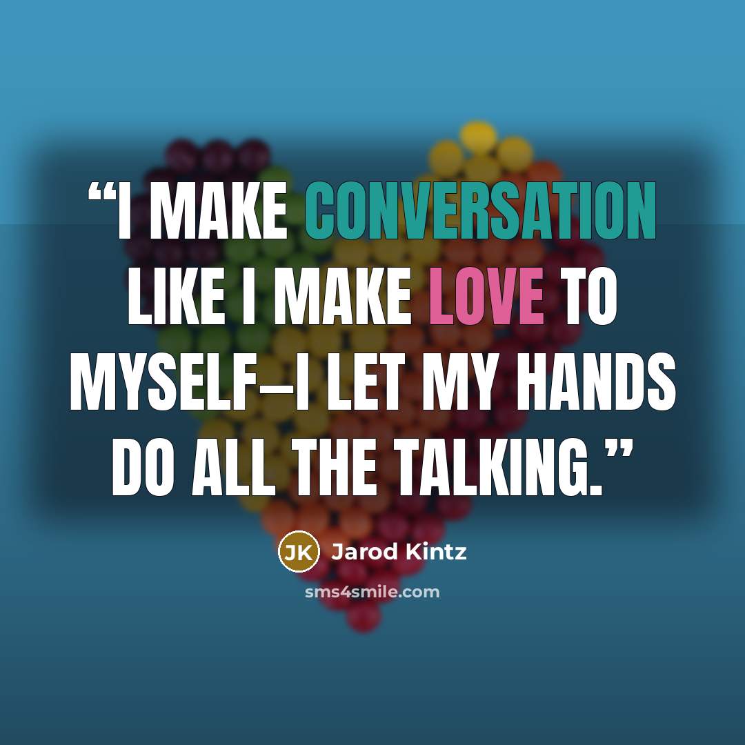 “I make conversation like I make love to myself—I let my hands do all the talking.” quote by Jarod Kintz