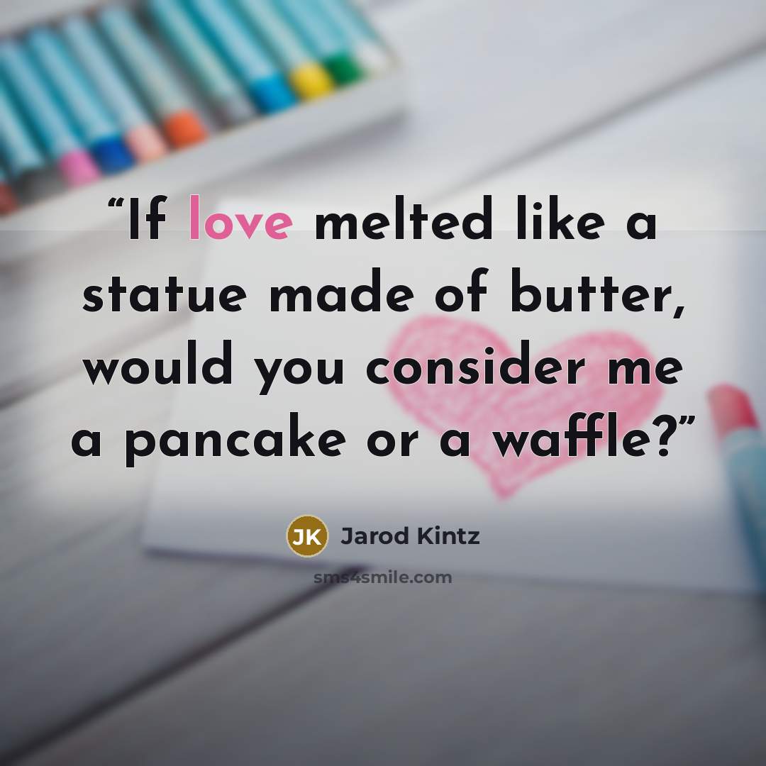 “If love melted like a statue made of butter, would you consider me a pancake or a waffle?” quote by Jarod Kintz