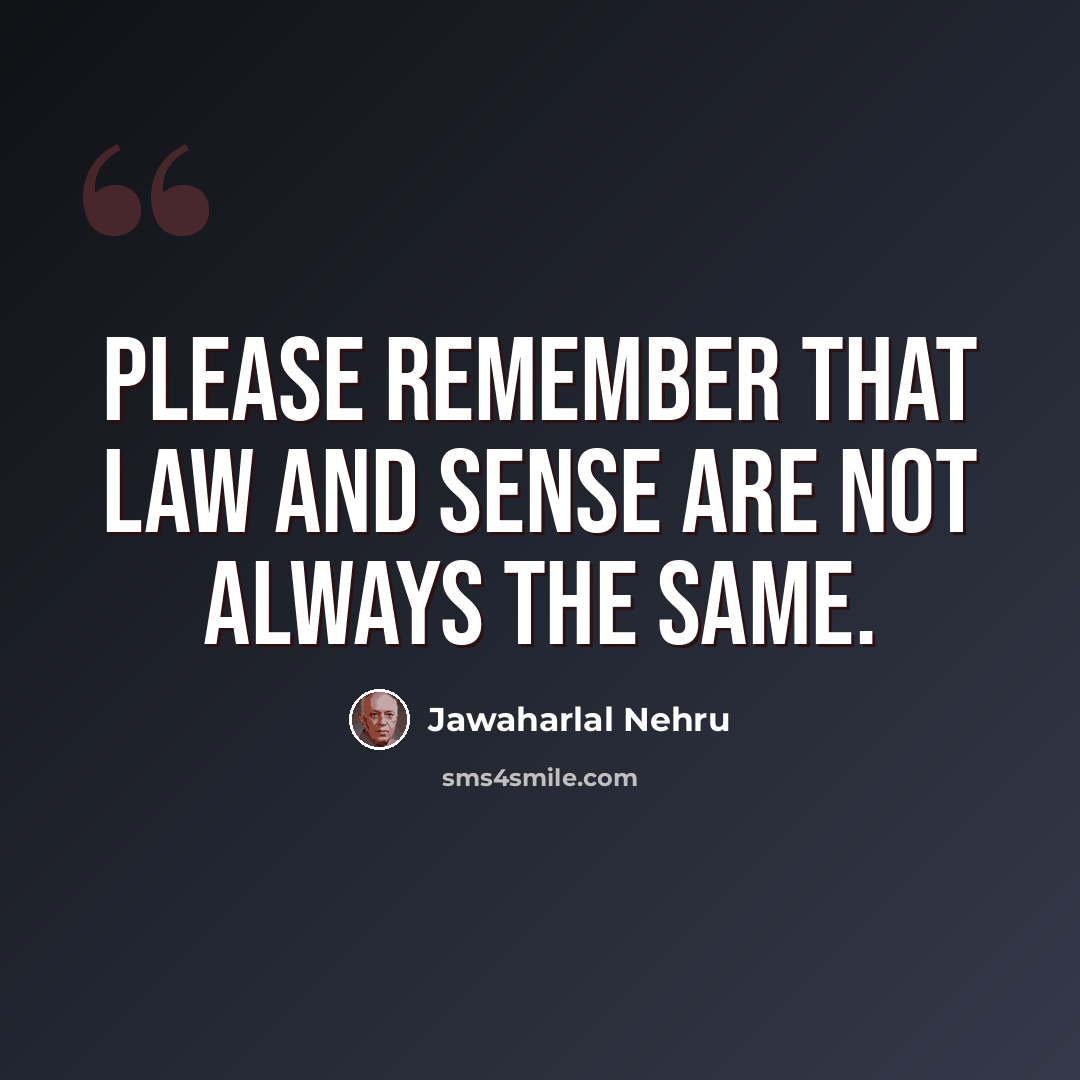 “Please remember that law and sense are not always the same.” quote by Jawaharlal Nehru