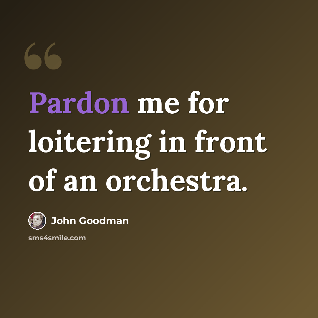 “Pardon me for loitering in front of an orchestra.” quote by John Goodman