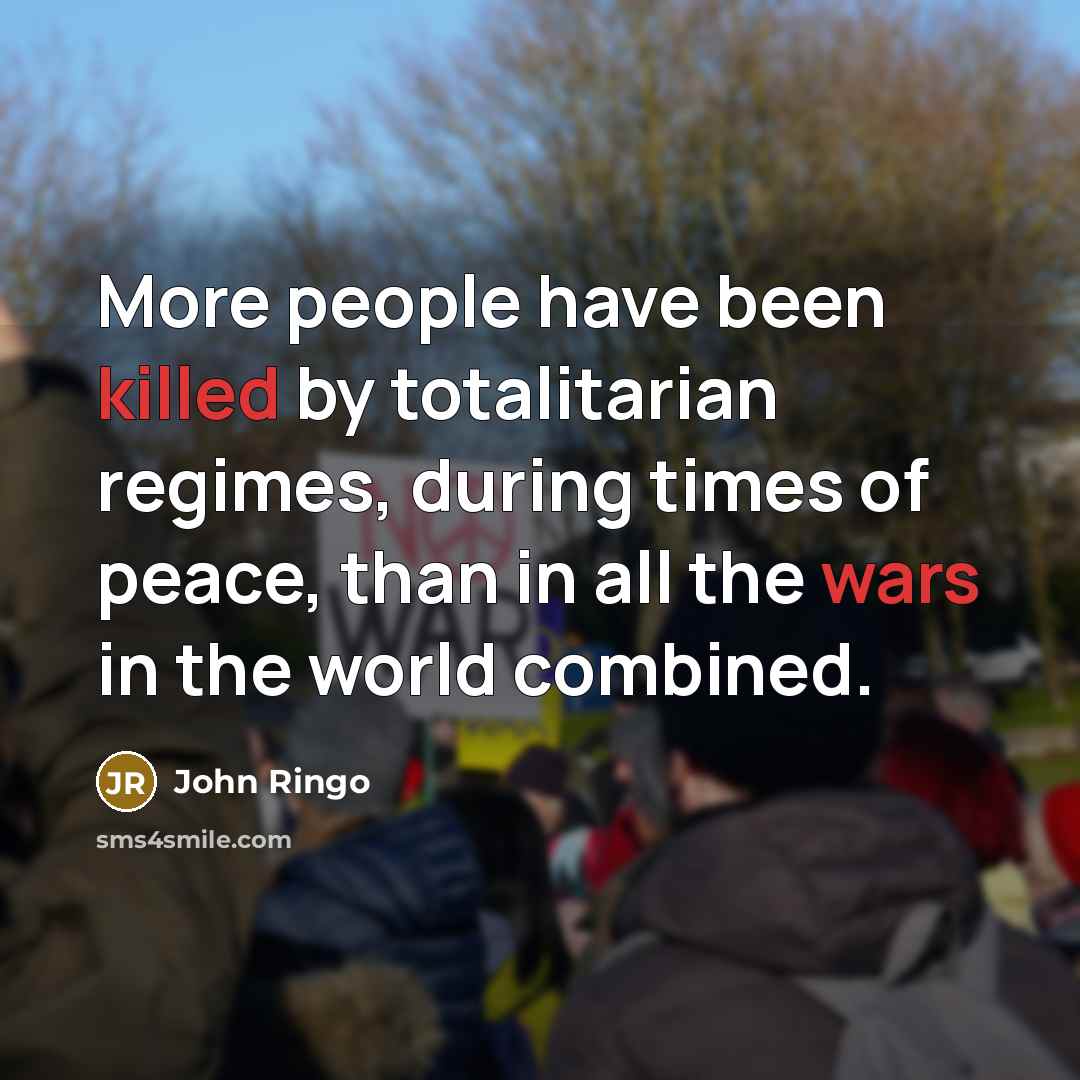 “More people have been killed by totalitarian regimes, during times of peace, than in all the wars in the world combined.” quote by John Ringo