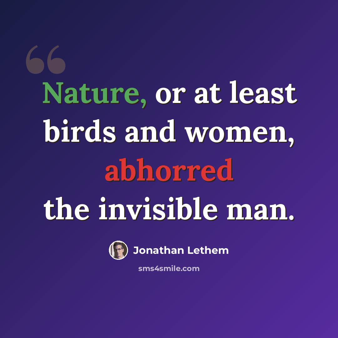 “Nature, or at least birds and women, abhorred the invisible man.” quote by Jonathan Lethem