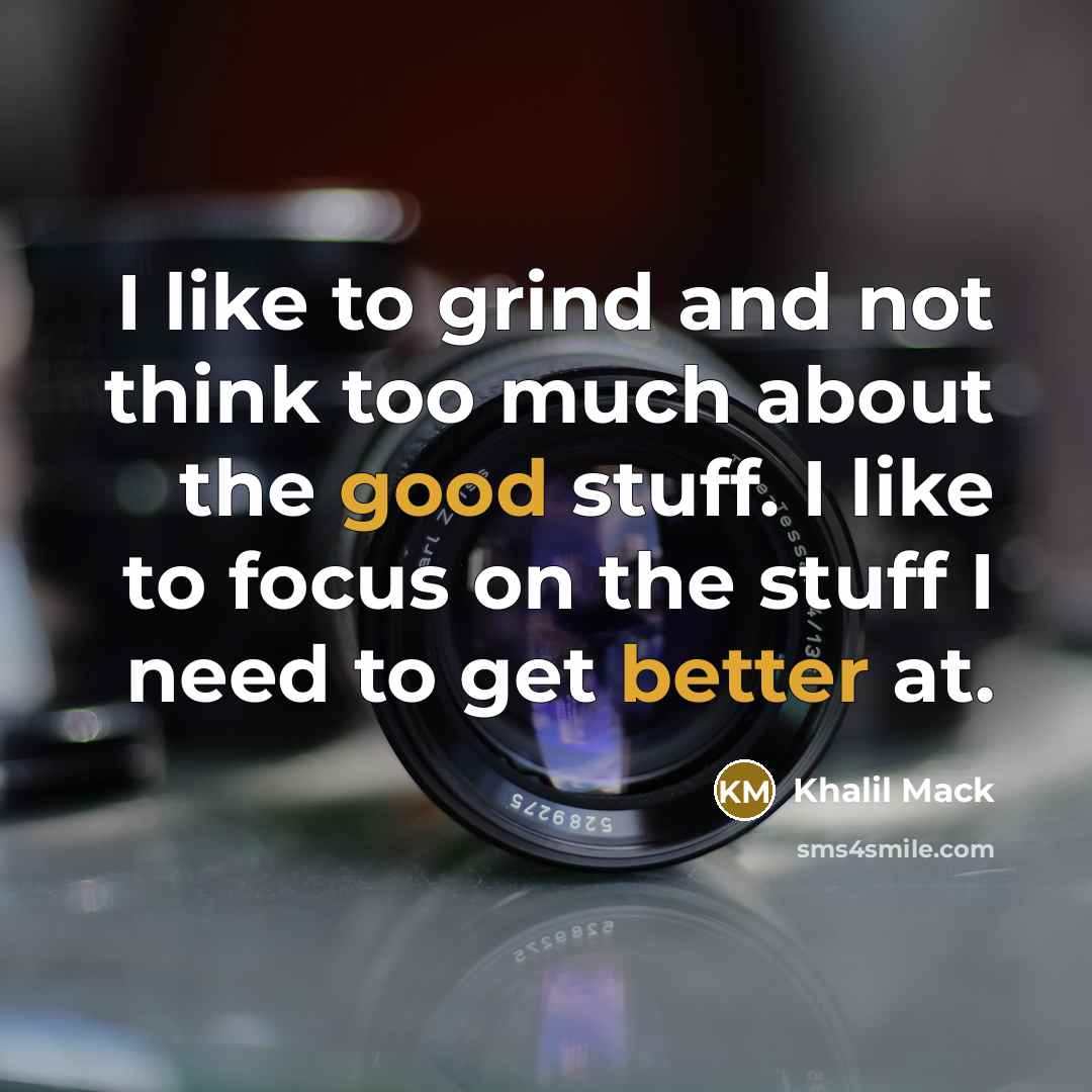 “I like to grind and not think too much about the good stuff. I like to focus on the stuff I need to get better at.” quote by Khalil Mack