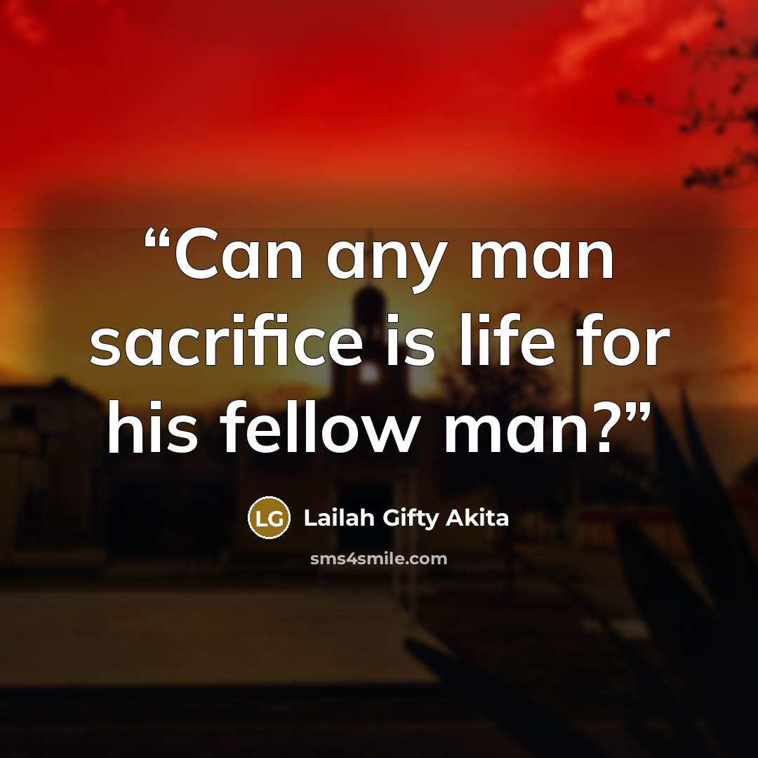 “Can any man sacrifice is life for his fellow man?” quote by Lailah Gifty Akita
