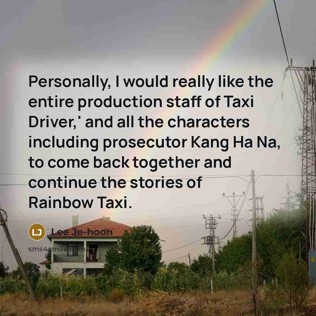 “Personally, I would really like the entire production staff of Taxi Driver,' and all the characters including prosecutor Kang Ha Na, to come back together and continue the stories of Rainbow Taxi.” quote by Lee Je-hoon