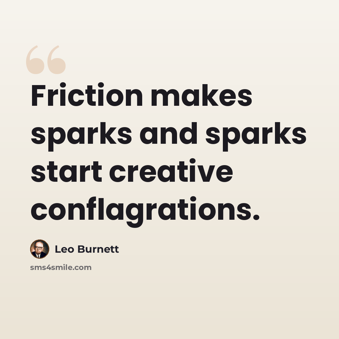 “Friction makes sparks and sparks start creative conflagrations.” quote by Leo Burnett