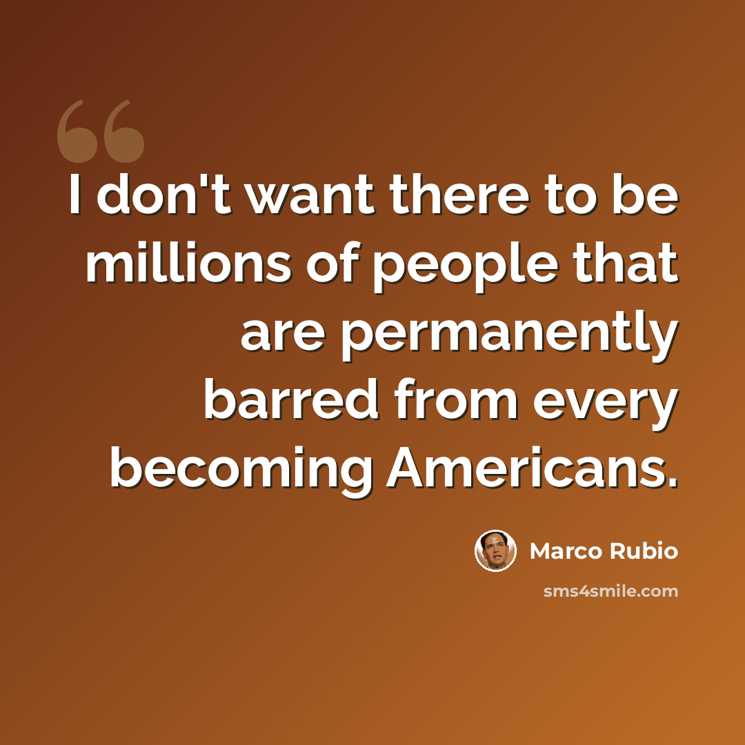 “I don't want there to be millions of people that are permanently barred from every becoming Americans.” quote by Marco Rubio