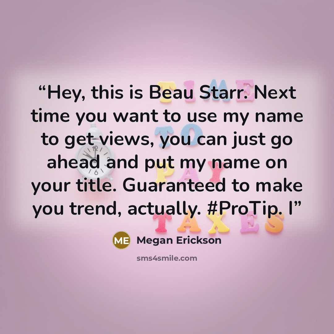 “Hey, this is Beau Starr. Next time you want to use my name to get views, you can just go ahead and put my name on your title. Guaranteed to make you trend, actually. #ProTip. I” quote by Megan Erickson