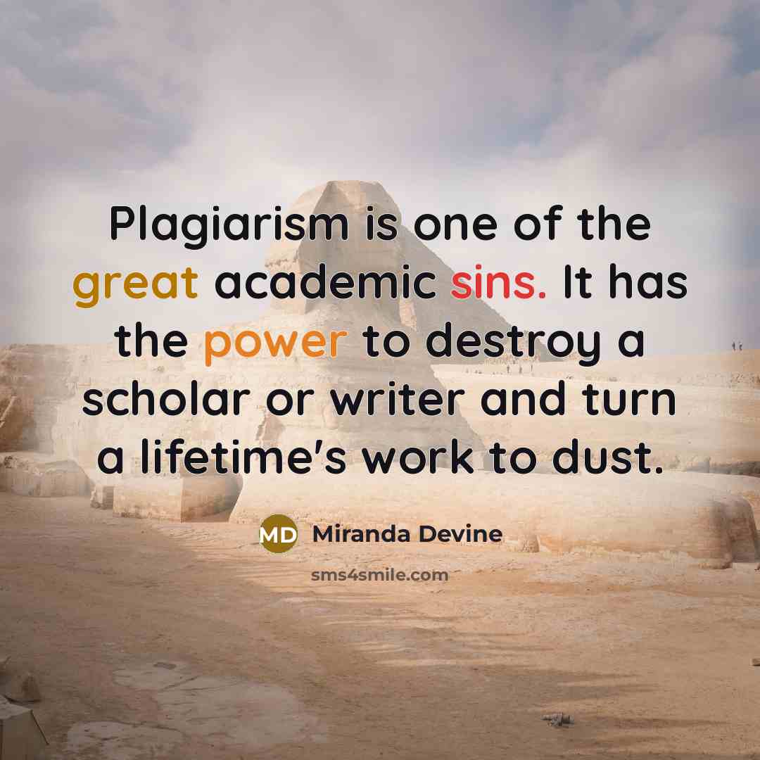 “Plagiarism is one of the great academic sins. It has the power to destroy a scholar or writer and turn a lifetime's work to dust.” quote by Miranda Devine