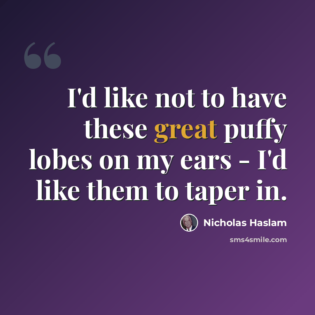 “I'd like not to have these great puffy lobes on my ears - I'd like them to taper in.” quote by Nicholas Haslam