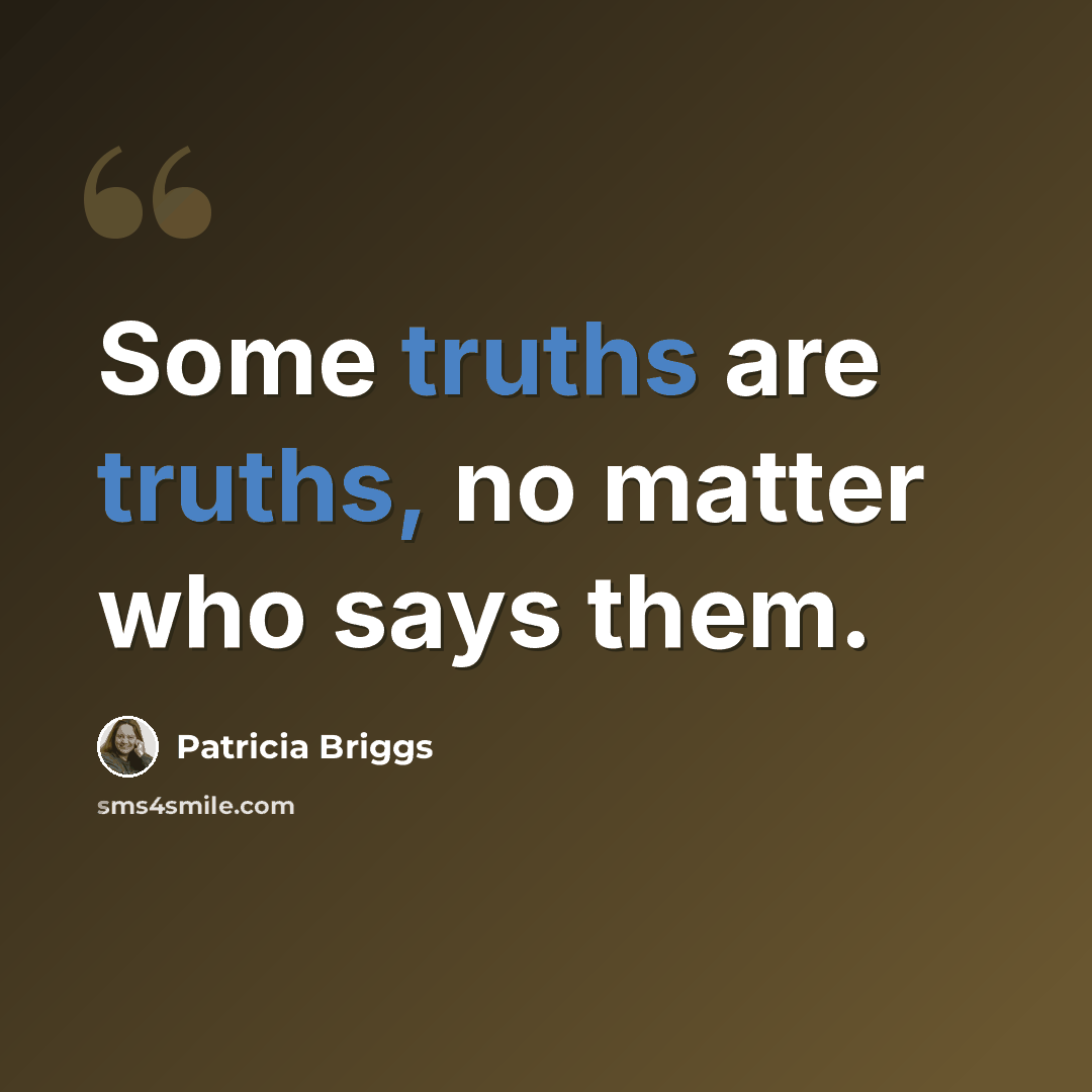 “Some truths are truths, no matter who says them.” quote by Patricia Briggs