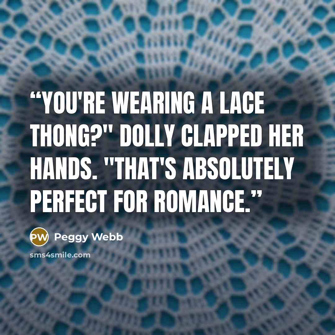 “You're wearing a lace thong?" Dolly clapped her hands. "That's absolutely perfect for romance.” quote by Peggy Webb