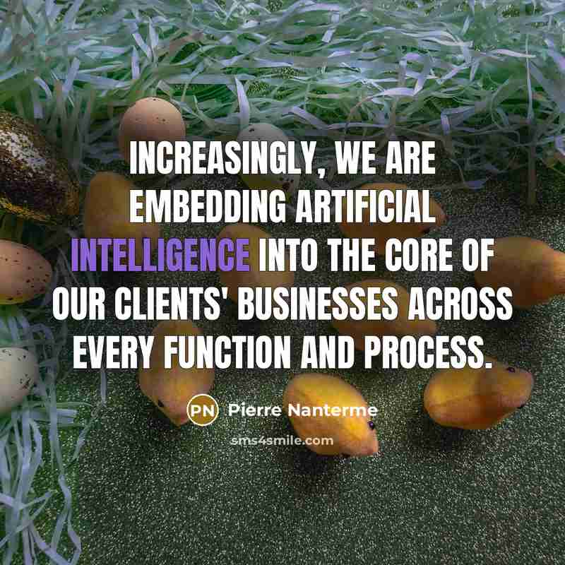 “Increasingly, we are embedding artificial intelligence into the core of our clients' businesses across every function and process.” quote by Pierre Nanterme