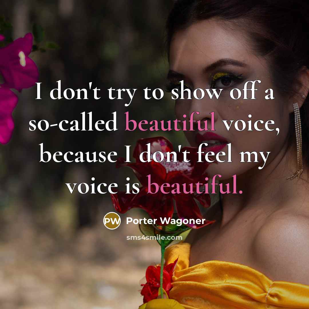 “I don't try to show off a so-called beautiful voice, because I don't feel my voice is beautiful.” quote by Porter Wagoner